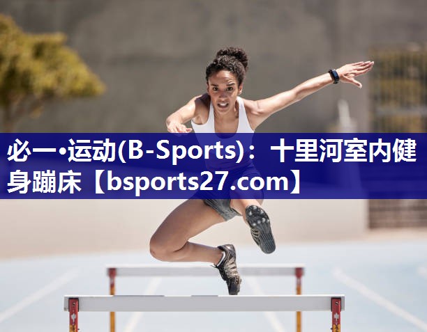 必一·运动(B-Sports)：十里河室内健身蹦床
