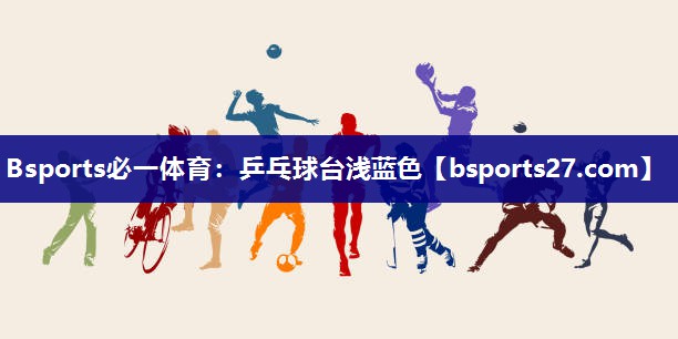 Bsports必一体育：乒乓球台浅蓝色