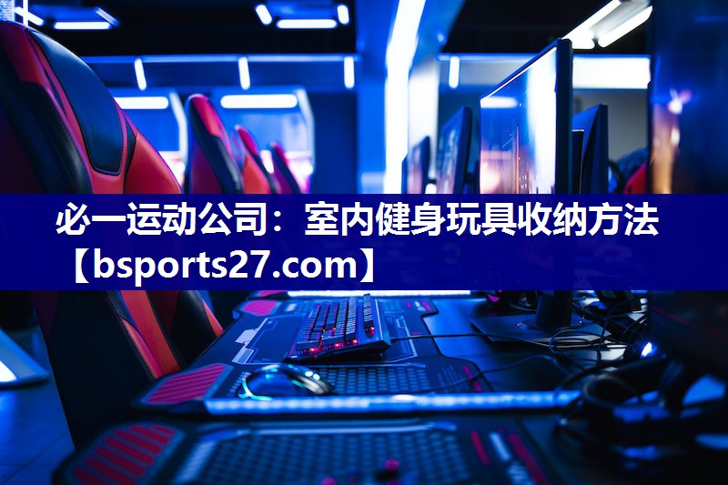 必一运动公司：室内健身玩具收纳方法