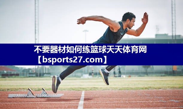 不要器材如何练篮球天天体育网