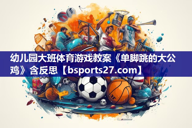 幼儿园大班体育游戏教案《单脚跳的大公鸡》含反思