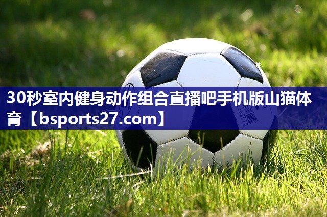 30秒室内健身动作组合直播吧手机版山猫体育