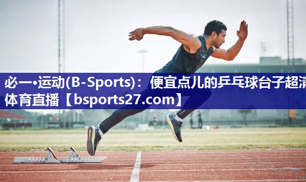 必一·运动(B-Sports)：便宜点儿的乒乓球台子超清体育直播