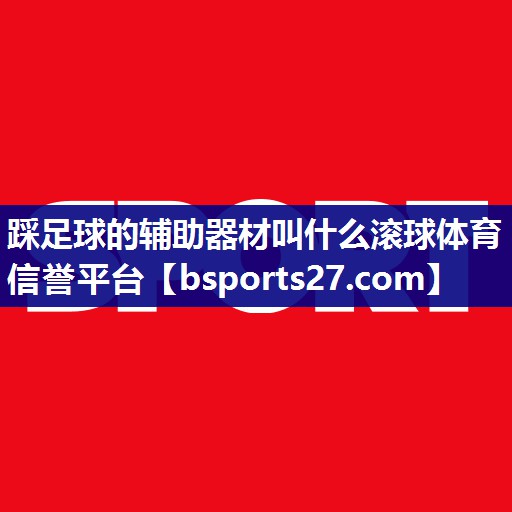 踩足球的辅助器材叫什么滚球体育信誉平台