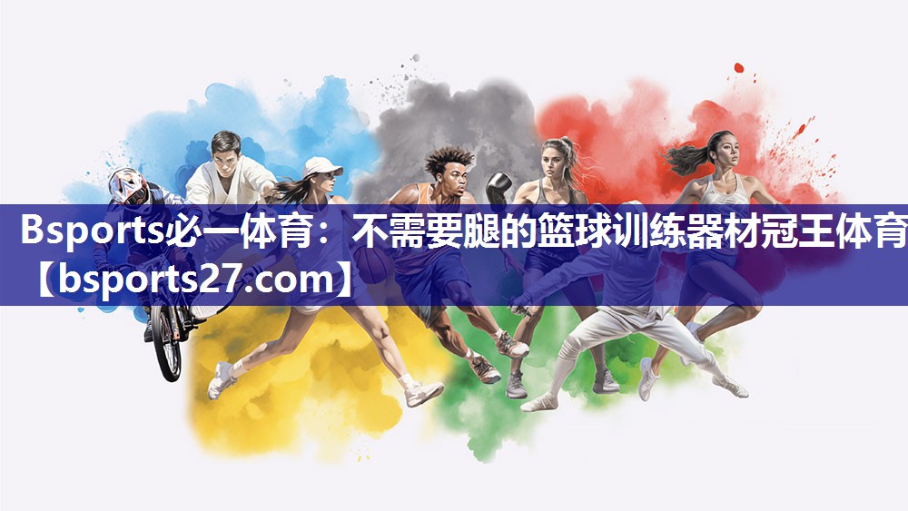 Bsports必一体育：不需要腿的篮球训练器材冠王体育