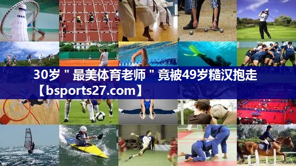 30岁＂最美体育老师＂竟被49岁糙汉抱走