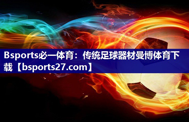 Bsports必一体育：传统足球器材曼博体育下载
