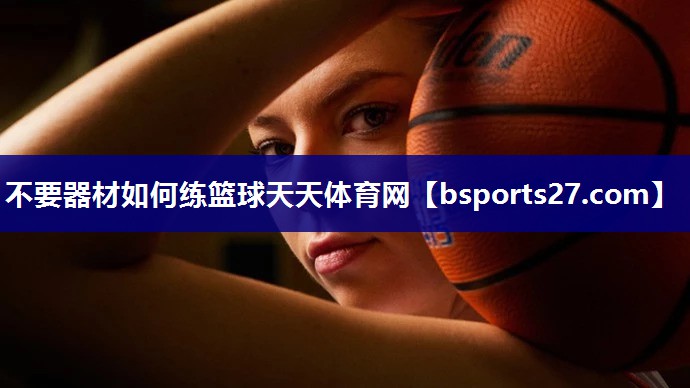不要器材如何练篮球天天体育网