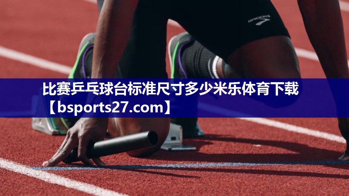 比赛乒乓球台标准尺寸多少米乐体育下载