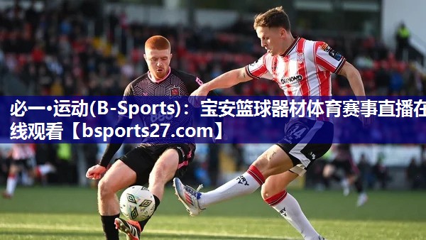 必一·运动(B-Sports)：宝安篮球器材体育赛事直播在线观看
