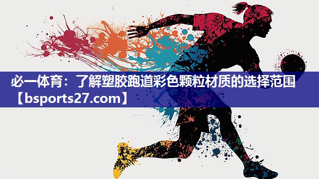 必一体育：了解塑胶跑道彩色颗粒材质的选择范围