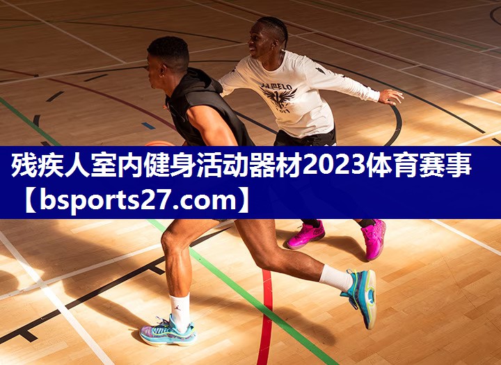 残疾人室内健身活动器材2023体育赛事