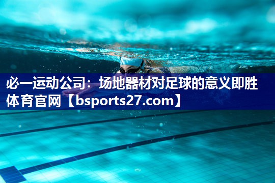 必一运动公司：场地器材对足球的意义即胜体育官网