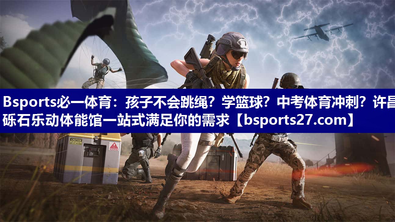 Bsports必一体育：孩子不会跳绳？学篮球？中考体育冲刺？许昌砾石乐动体能馆一站式满足你的需求
