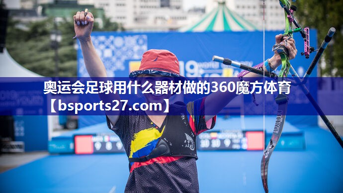 奥运会足球用什么器材做的360魔方体育