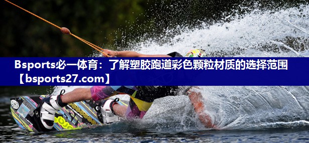 Bsports必一体育：了解塑胶跑道彩色颗粒材质的选择范围