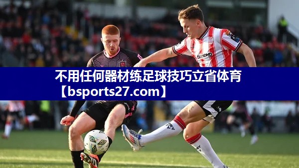 不用任何器材练足球技巧立省体育