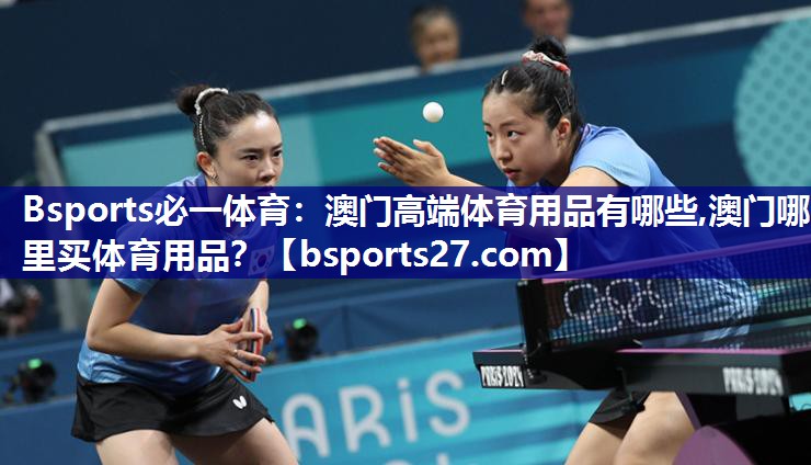 Bsports必一体育：澳门高端体育用品有哪些,澳门哪里买体育用品？