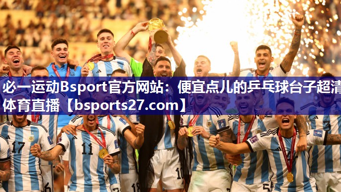 必一运动Bsport官方网站：便宜点儿的乒乓球台子超清体育直播
