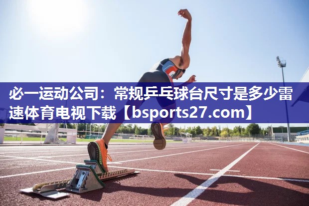 必一运动公司：常规乒乓球台尺寸是多少雷速体育电视下载