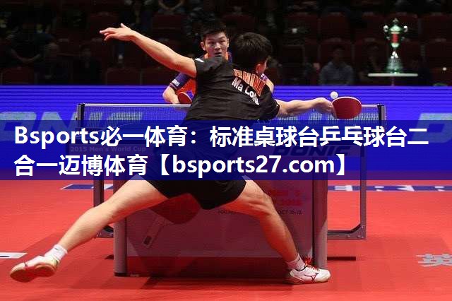 Bsports必一体育：标准桌球台乒乓球台二合一迈博体育
