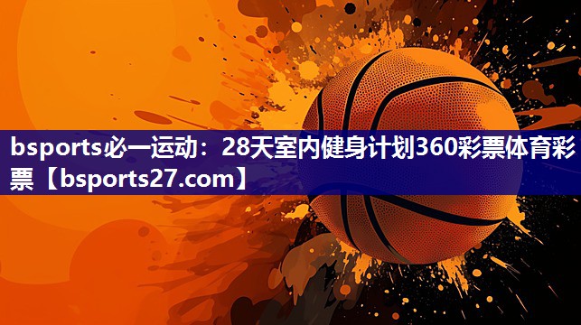bsports必一运动：28天室内健身计划360彩票体育彩票