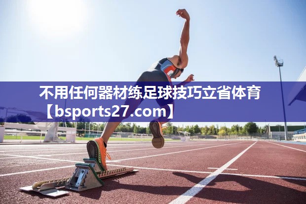 不用任何器材练足球技巧立省体育