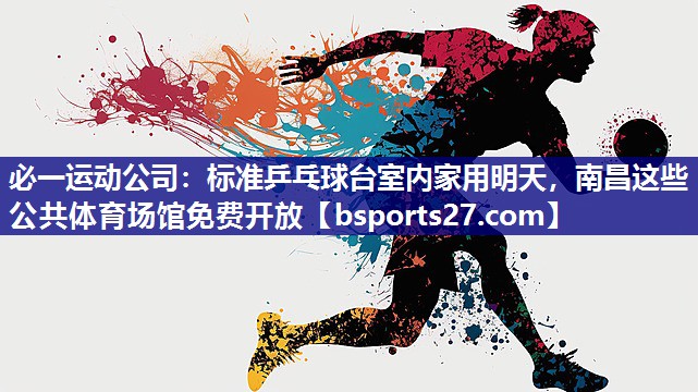 必一运动公司：标准乒乓球台室内家用明天，南昌这些公共体育场馆免费开放
