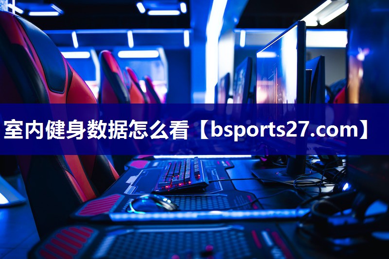 室内健身数据怎么看 室内健身数据怎么看