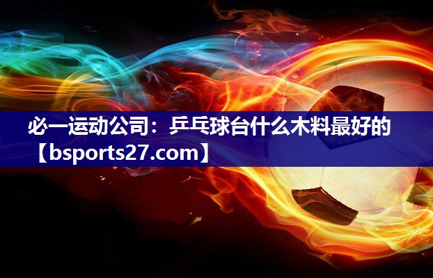乒乓球台什么木料最好的 乒乓球台什么木料最好的