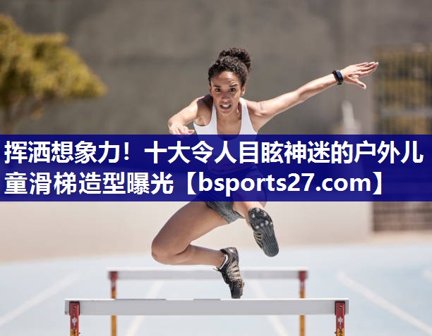 挥洒想象力!十大令人目眩神迷的户外儿童滑梯造型曝光 挥洒想象力!十大令人目眩神迷的户外儿童滑梯造型曝光