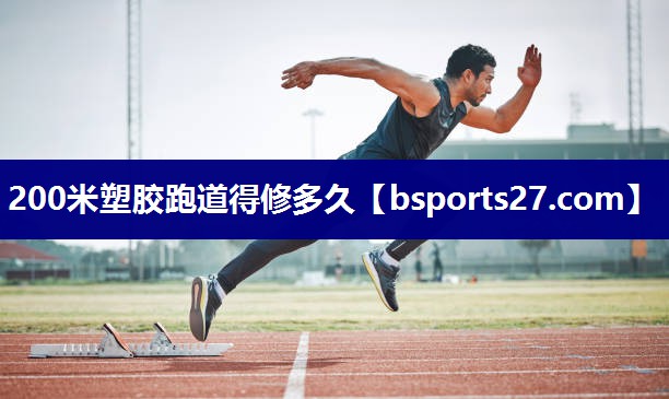 200米塑胶跑道得修多久 200米塑胶跑道得修多久