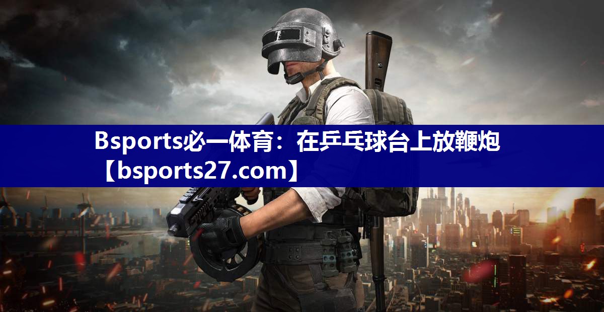在乒乓球台上放鞭炮 在乒乓球台上放鞭炮