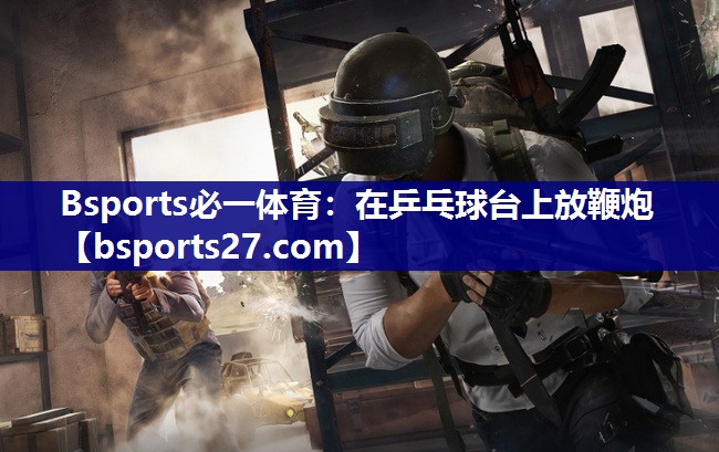 在乒乓球台上放鞭炮 在乒乓球台上放鞭炮