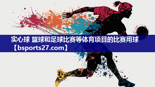 实心球 篮球和足球比赛等体育项目的比赛用球 实心球 篮球和足球比赛等体育项目的比赛用球