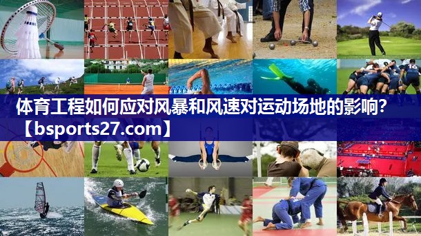 体育工程如何应对风暴和风速对运动场地的影响? 体育工程如何应对风暴和风速对运动场地的影响?