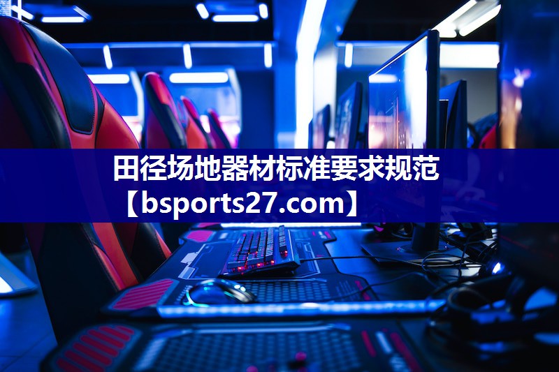 田径场地器材标准要求规范 田径场地器材标准要求规范