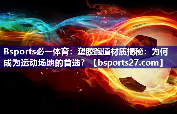 塑胶跑道材质揭秘：为何成为运动场地的首选？