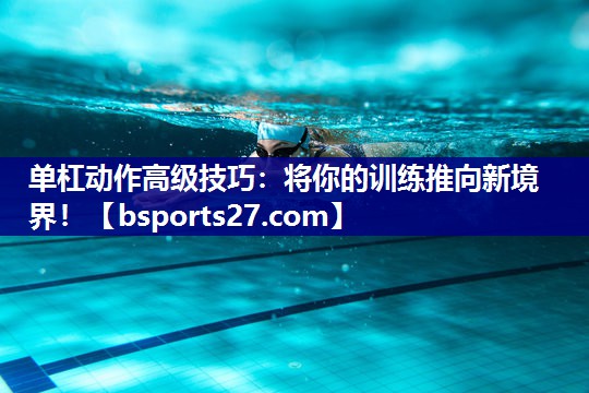 单杠动作高级技巧：将你的训练推向新境界！